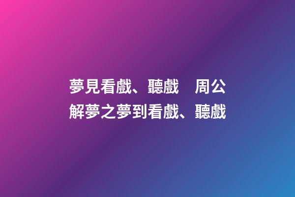夢見看戲、聽戲　周公解夢之夢到看戲、聽戲